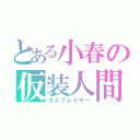 とある小春の仮装人間（コスプレイヤー）