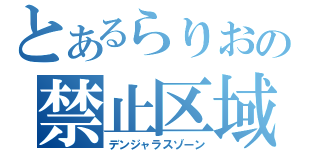 とあるらりおの禁止区域（デンジャラスゾーン）