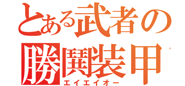 とある武者の勝鬨装甲（エイエイオー）