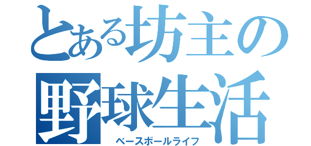 とある坊主の野球生活（ ベースボールライフ）