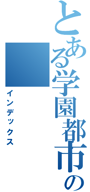 とある学園都市の（インデックス）