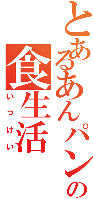 とあるあんパンの食生活（いっけい）