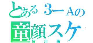 とある３ーＡの童顔スケベ（皆川晴）