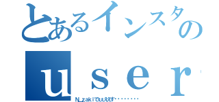 とあるインスタのｕｓｅｒｎａｍｅ（Ｎ＿ｚａｋｉでぇぇええすฟฟฟฟฟฟฟฟ）