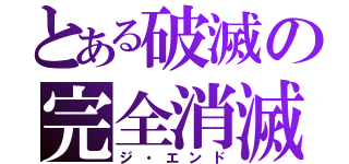 とある破滅の完全消滅（ジ・エンド）