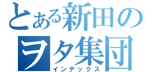 とある新田のヲタ集団（インデックス）