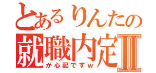 とあるりんたの就職内定ⅡⅡ（が心配ですｗ）