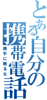 とある自分の携帯電話（勝手に触るな）