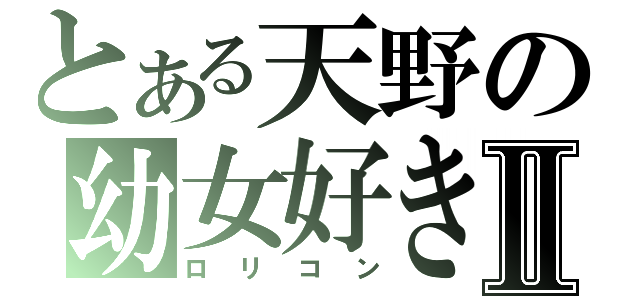 とある天野の幼女好きⅡ（ロリコン）