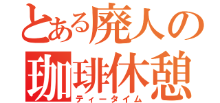 とある廃人の珈琲休憩（ティータイム）