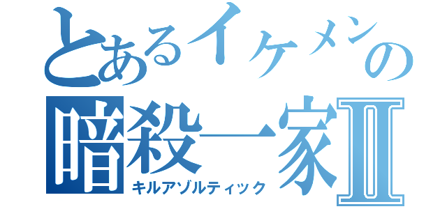 とあるイケメンの暗殺一家Ⅱ（キルアゾルティック）