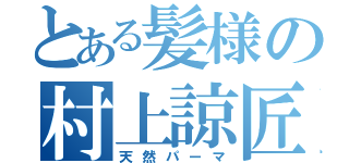 とある髪様の村上諒匠（天然パーマ）