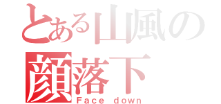 とある山風の顔落下（Ｆａｃｅ ｄｏｗｎ）