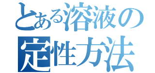 とある溶液の定性方法（）