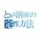 とある溶液の定性方法（）