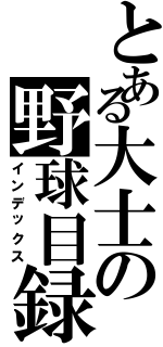 とある大士の野球目録（インデックス）