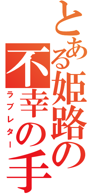 とある姫路の不幸の手紙（ラブレター）