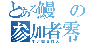 とある鰻の参加者零人（オフ会ゼロ人）