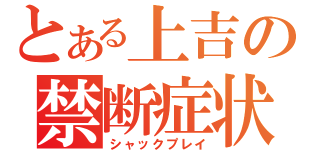 とある上吉の禁断症状（シャックプレイ）