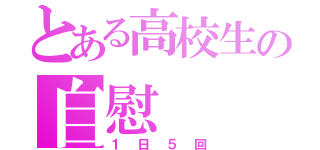 とある高校生の自慰（１日５回）