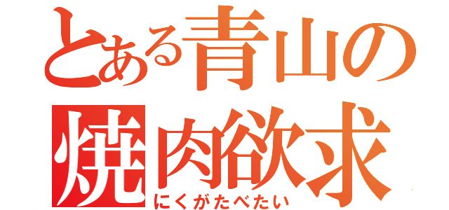 とある青山の焼肉欲求（にくがたべたい）