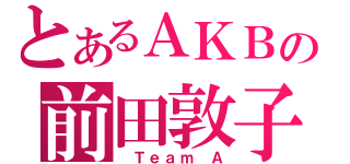 とあるＡＫＢの前田敦子（ Ｔｅａｍ Ａ）