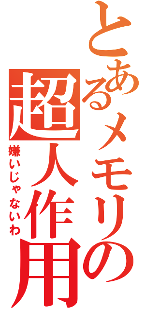 とあるメモリの超人作用（嫌いじゃないわ）