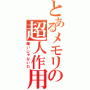 とあるメモリの超人作用（嫌いじゃないわ）