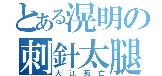 とある滉明の刺針太腿（大江死亡）