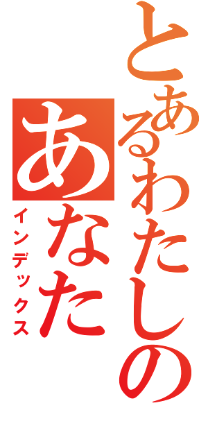 とあるわたしのあなた（インデックス）