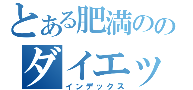 とある肥満ののダイエット日記（インデックス）