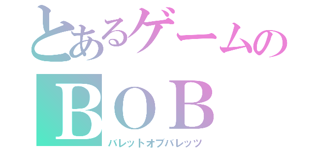 とあるゲームのＢＯＢ（バレットオブバレッツ）