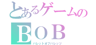 とあるゲームのＢＯＢ（バレットオブバレッツ）