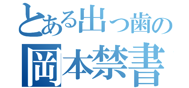 とある出っ歯の岡本禁書（）