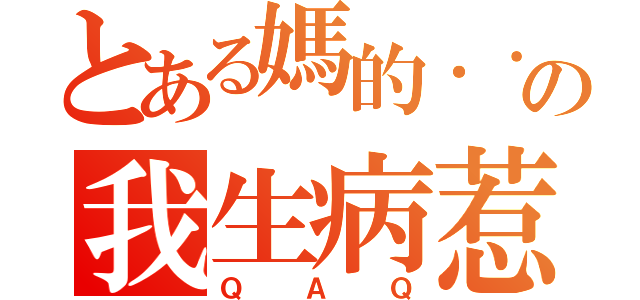 とある媽的．．．の我生病惹（ＱＡＱ）