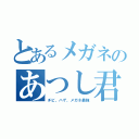 とあるメガネのあつし君（チビ、ハゲ、メガネ最強）