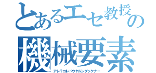 とあるエセ教授の機械要素（アレ？コレドウヤルンダッケナ…）