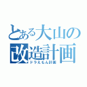 とある大山の改造計画（ドラえもん計画）