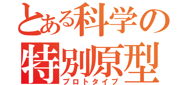 とある科学の特別原型（プロトタイプ）