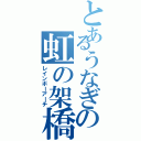 とあるうなぎの虹の架橋（レインボーアーチ）