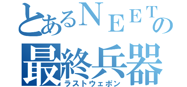 とあるＮＥＥＴの最終兵器（ラストウェポン）