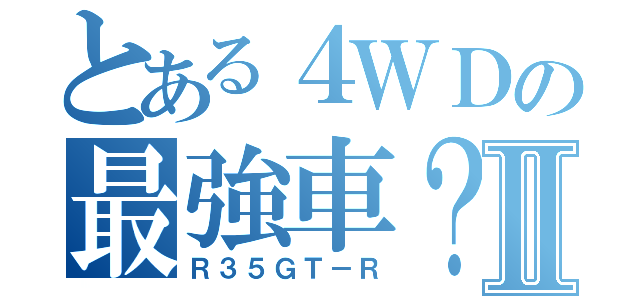 とある４ＷＤの最強車？Ⅱ（Ｒ３５ＧＴ－Ｒ）