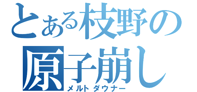 とある枝野の原子崩し（メルトダウナー）