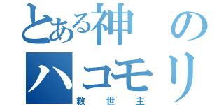 とある神のハコモリ様（救世主）