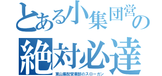 とある小集団営業の絶対必達（東山集配営業部のスローガン）