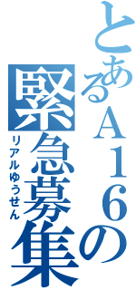 とあるＡ１６の緊急募集（リアルゆうせん）