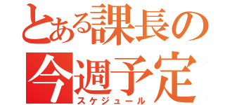 とある課長の今週予定表（スケジュール）