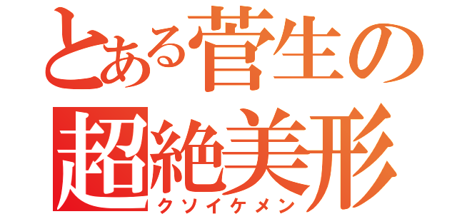 とある菅生の超絶美形（クソイケメン）