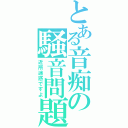 とある音痴の騒音問題（近所迷惑ですよ）