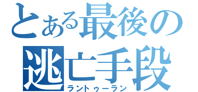 とある最後の逃亡手段（ラントゥーラン）